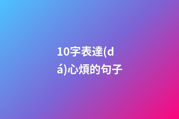 10字表達(dá)心煩的句子