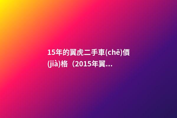 15年的翼虎二手車(chē)價(jià)格（2015年翼虎2.0t二手車(chē)價(jià)格）