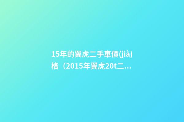 15年的翼虎二手車價(jià)格（2015年翼虎2.0t二手車價(jià)格）