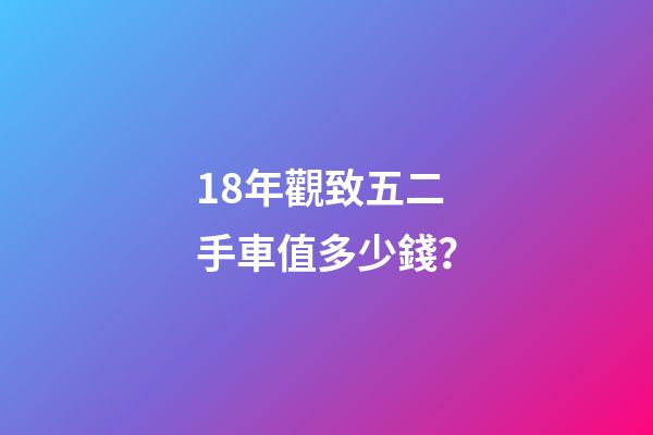 18年觀致五二手車值多少錢？