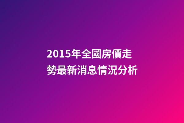 2015年全國房價走勢最新消息情況分析