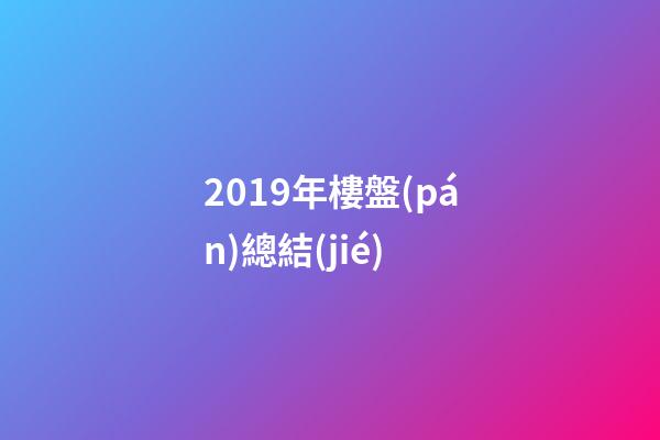 2019年樓盤(pán)總結(jié)