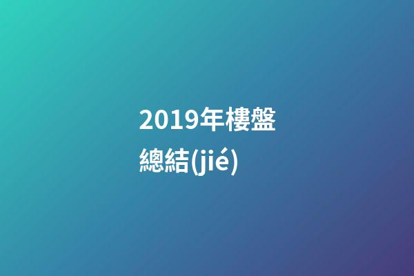 2019年樓盤總結(jié)