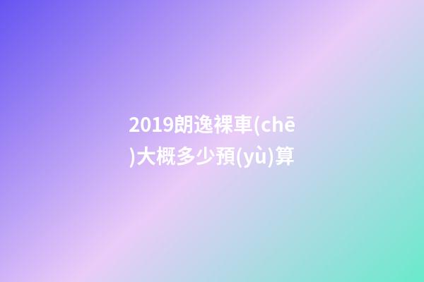 2019朗逸裸車(chē)大概多少預(yù)算