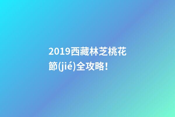 2019西藏林芝桃花節(jié)全攻略！