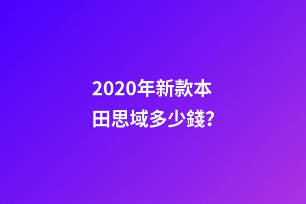 2020年新款本田思域多少錢？