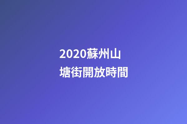 2020蘇州山塘街開放時間