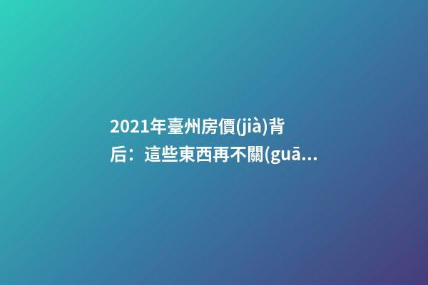 2021年臺州房價(jià)背后：這些東西再不關(guān)注就晚了！