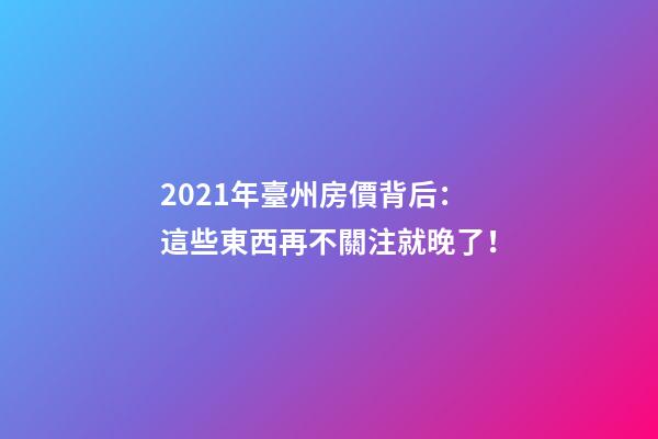 2021年臺州房價背后：這些東西再不關注就晚了！