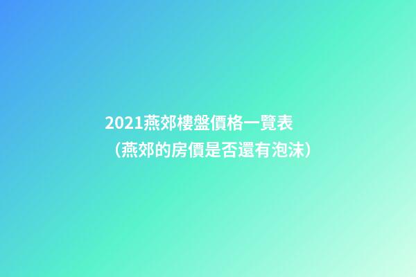 2021燕郊樓盤價格一覽表（燕郊的房價是否還有泡沫）