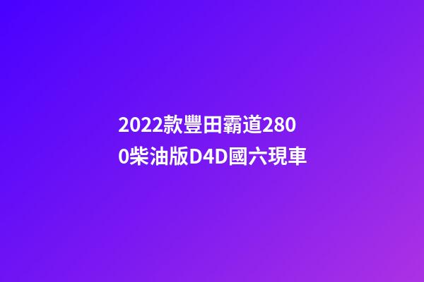 2022款豐田霸道2800柴油版D4D國六現車