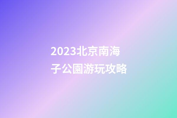 2023北京南海子公園游玩攻略