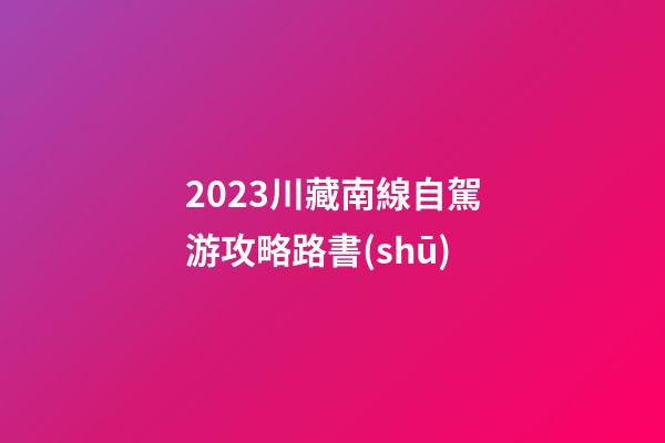 2023川藏南線自駕游攻略路書(shū)