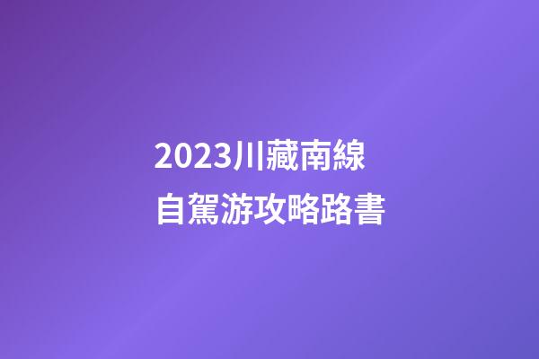 2023川藏南線自駕游攻略路書