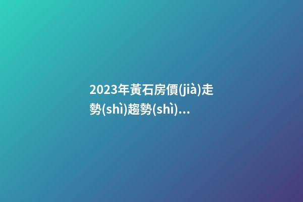 2023年黃石房價(jià)走勢(shì)趨勢(shì)最新消息,今年黃石房價(jià)預(yù)測