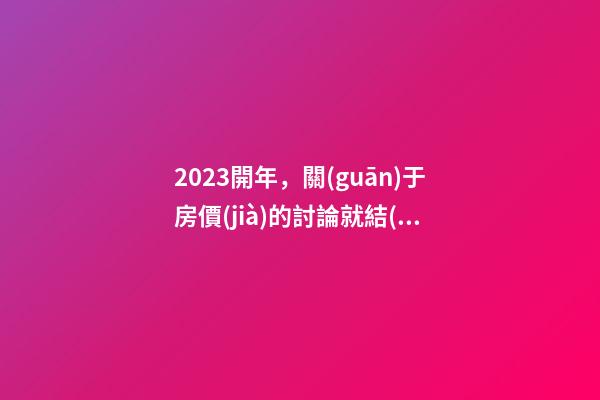 2023開年，關(guān)于房價(jià)的討論就結(jié)束了