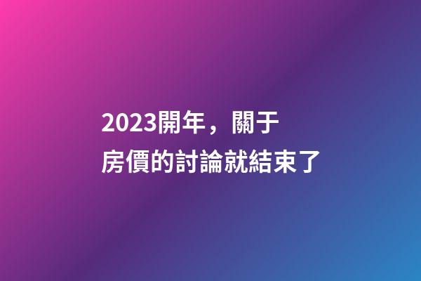 2023開年，關于房價的討論就結束了