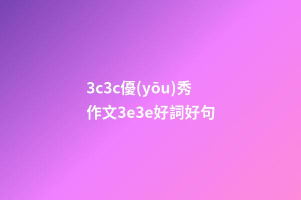 3c3c優(yōu)秀作文3e3e好詞好句