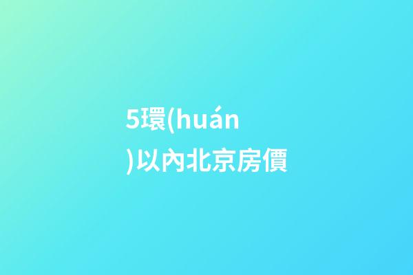 5環(huán)以內北京房價