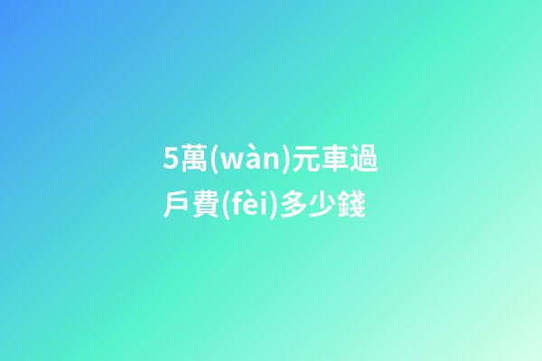 5萬(wàn)元車過戶費(fèi)多少錢