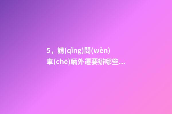 5，請(qǐng)問(wèn)車(chē)輛外遷要辦哪些手續(xù)