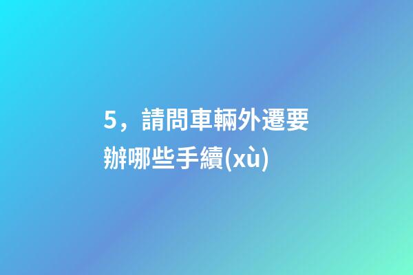 5，請問車輛外遷要辦哪些手續(xù)