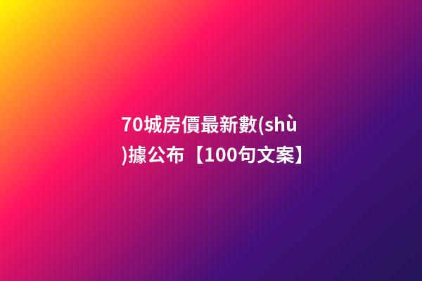 70城房價最新數(shù)據公布【100句文案】