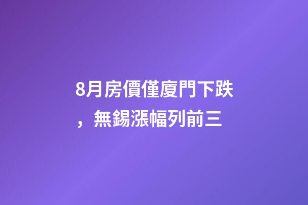 8月房價僅廈門下跌，無錫漲幅列前三