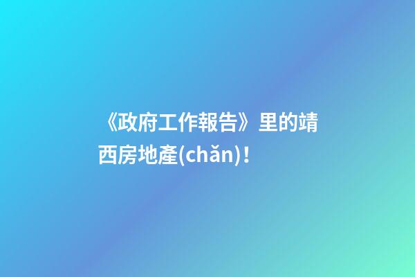 《政府工作報告》里的靖西房地產(chǎn)！