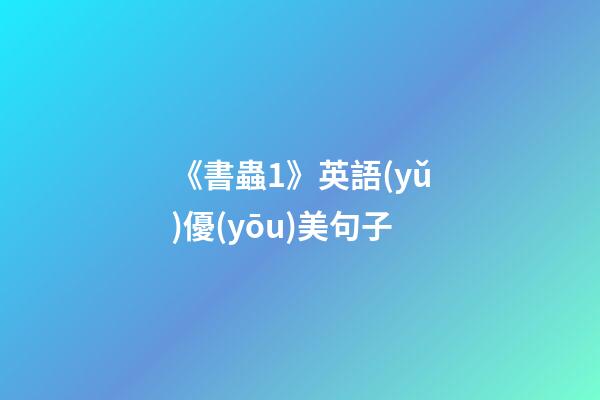 《書蟲1》英語(yǔ)優(yōu)美句子