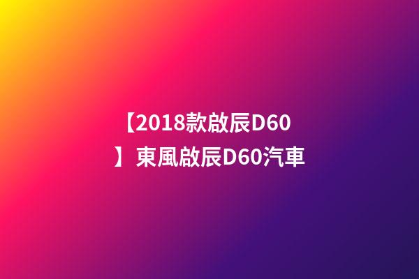 【2018款啟辰D60】東風啟辰D60汽車