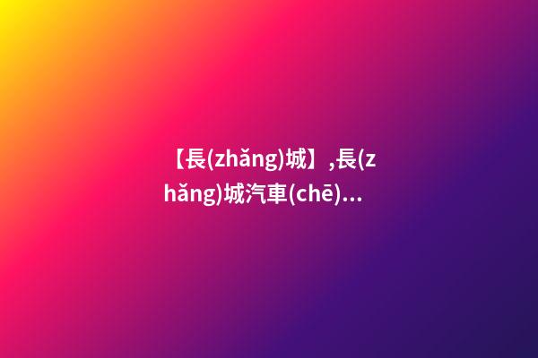 【長(zhǎng)城】,長(zhǎng)城汽車(chē)汽車(chē)報(bào)價(jià),長(zhǎng)城圖片