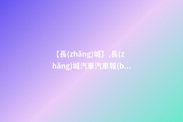 【長(zhǎng)城】,長(zhǎng)城汽車汽車報(bào)價(jià),長(zhǎng)城圖片