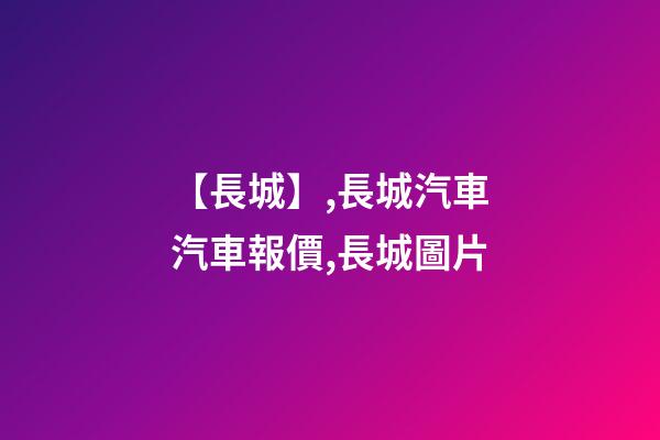 【長城】,長城汽車汽車報價,長城圖片