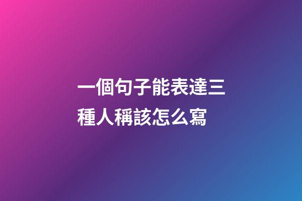 一個句子能表達三種人稱該怎么寫