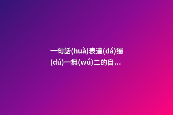 一句話(huà)表達(dá)獨(dú)一無(wú)二的自己的句子