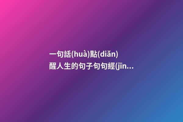 一句話(huà)點(diǎn)醒人生的句子句句經(jīng)典