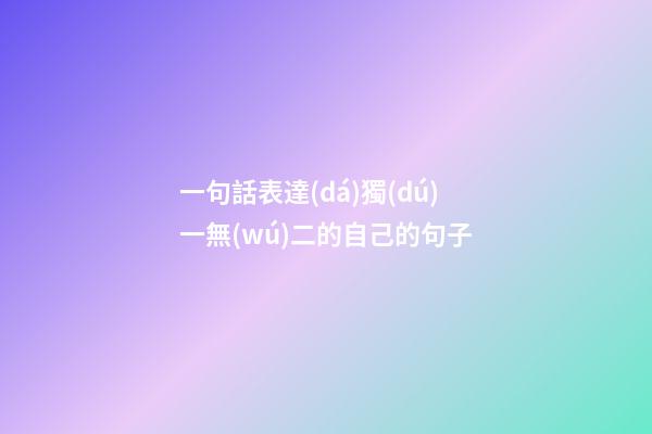 一句話表達(dá)獨(dú)一無(wú)二的自己的句子