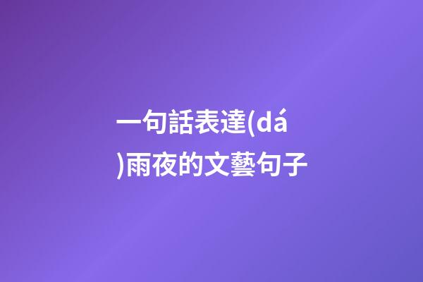 一句話表達(dá)雨夜的文藝句子