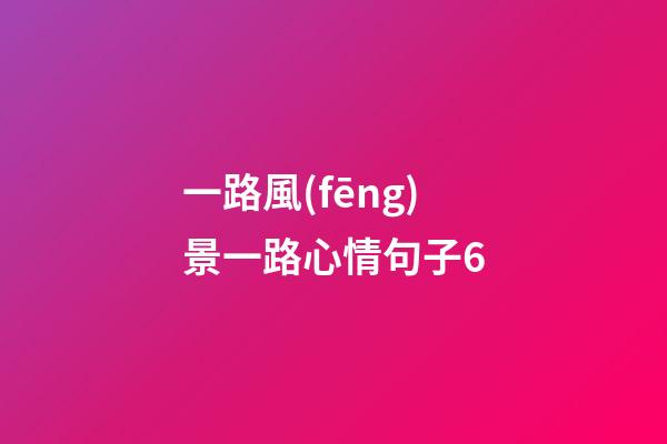 一路風(fēng)景一路心情句子6