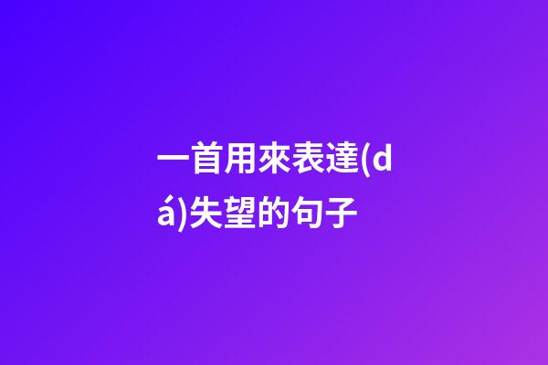 一首用來表達(dá)失望的句子