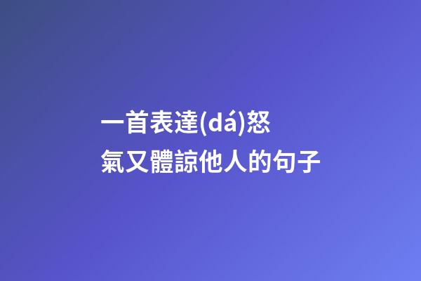 一首表達(dá)怒氣又體諒他人的句子