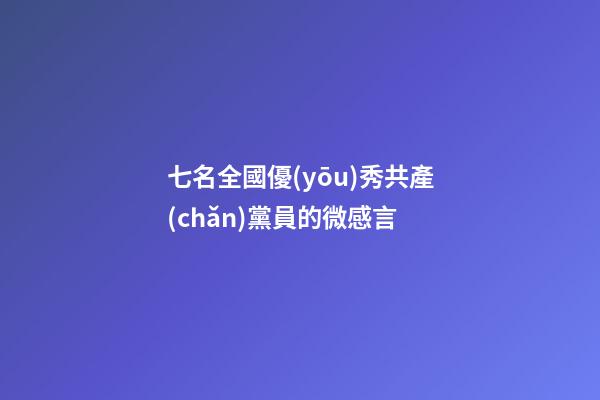 七名全國優(yōu)秀共產(chǎn)黨員的微感言