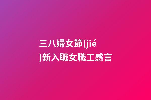 三八婦女節(jié)新入職女職工感言