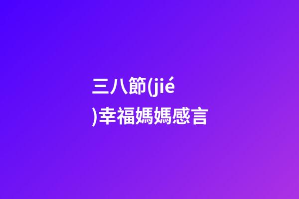 三八節(jié)幸福媽媽感言