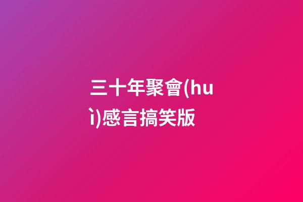 三十年聚會(huì)感言搞笑版