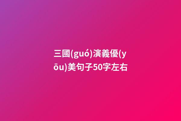 三國(guó)演義優(yōu)美句子50字左右