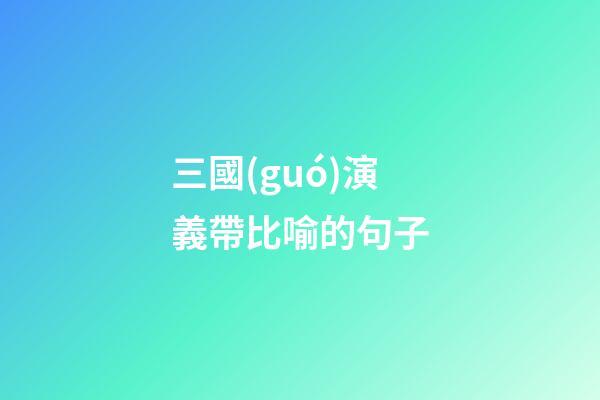 三國(guó)演義帶比喻的句子