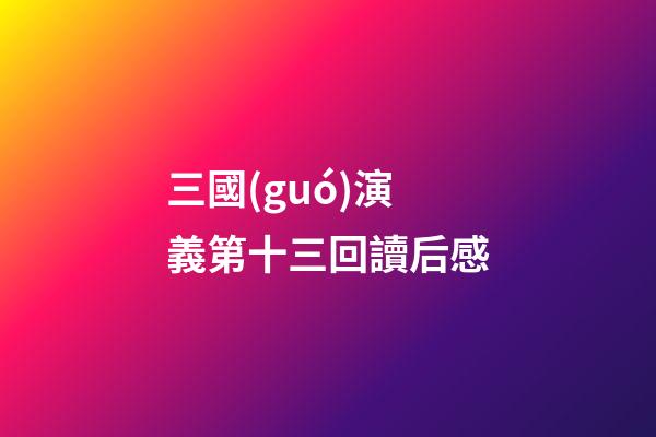 三國(guó)演義第十三回讀后感