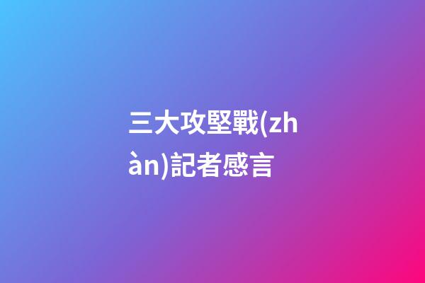 三大攻堅戰(zhàn)記者感言